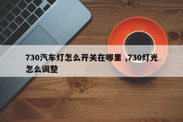 730汽车灯怎么开关在哪里 ,730灯光怎么调整