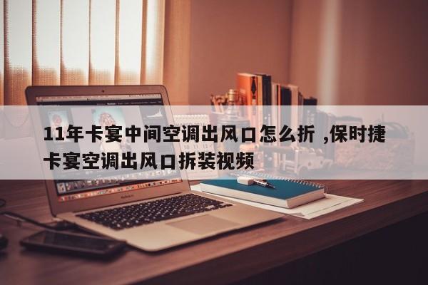 11年卡宴中间空调出风口怎么折 ,保时捷卡宴空调出风口拆装视频