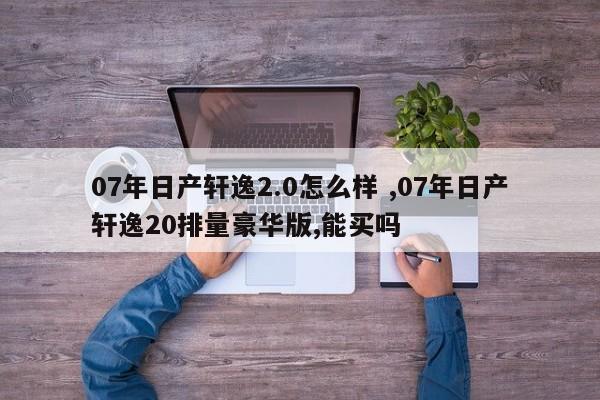 07年日产轩逸2.0怎么样 ,07年日产轩逸20排量豪华版,能买吗