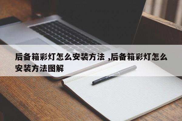 后备箱彩灯怎么安装方法 ,后备箱彩灯怎么安装方法图解