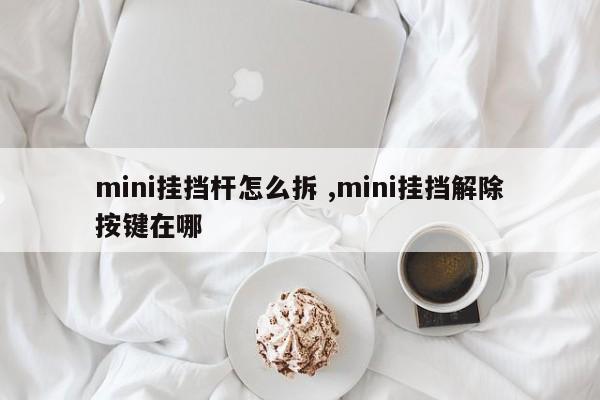 mini挂挡杆怎么拆 ,mini挂挡解除按键在哪