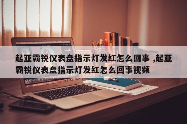 起亚霸锐仪表盘指示灯发红怎么回事 ,起亚霸锐仪表盘指示灯发红怎么回事视频