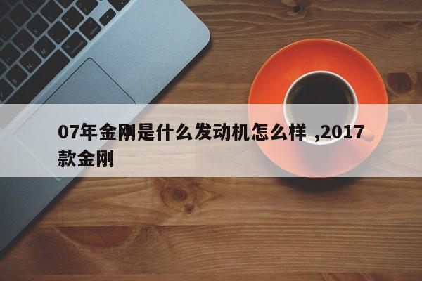 07年金刚是什么发动机怎么样 ,2017款金刚