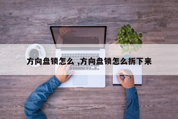 方向盘锁怎么 ,方向盘锁怎么拆下来