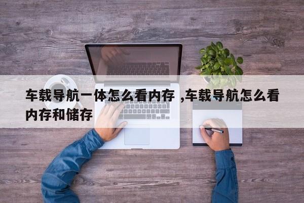 车载导航一体怎么看内存 ,车载导航怎么看内存和储存