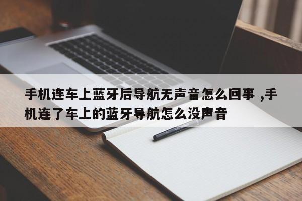 手机连车上蓝牙后导航无声音怎么回事 ,手机连了车上的蓝牙导航怎么没声音