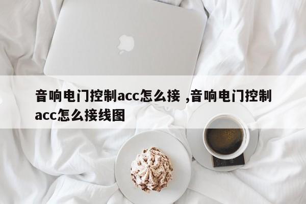 音响电门控制acc怎么接 ,音响电门控制acc怎么接线图