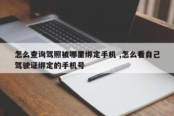 怎么查询驾照被哪里绑定手机 ,怎么看自己驾驶证绑定的手机号