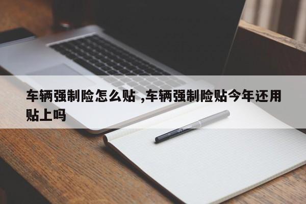 车辆强制险怎么贴 ,车辆强制险贴今年还用贴上吗