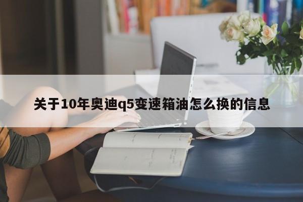 关于10年奥迪q5变速箱油怎么换的信息