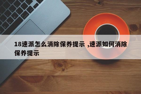 18速派怎么消除保养提示 ,速派如何消除保养提示