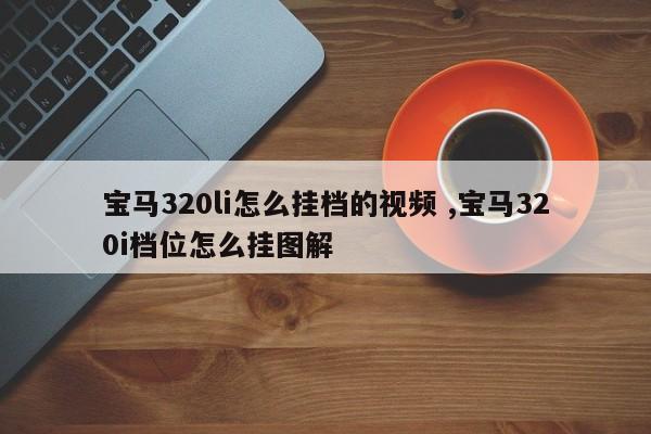 宝马320li怎么挂档的视频 ,宝马320i档位怎么挂图解