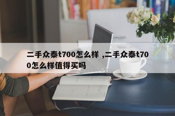 二手众泰t700怎么样 ,二手众泰t700怎么样值得买吗