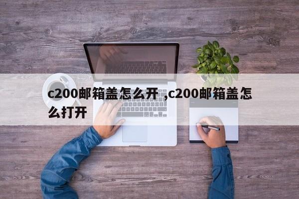 c200邮箱盖怎么开 ,c200邮箱盖怎么打开