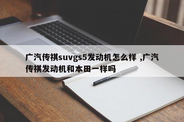 广汽传祺suvgs5发动机怎么样 ,广汽传祺发动机和本田一样吗