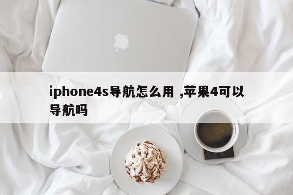 iphone4s导航怎么用 ,苹果4可以导航吗