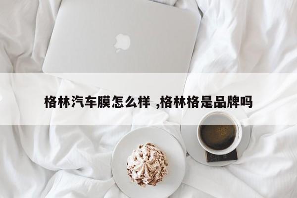 格林汽车膜怎么样 ,格林格是品牌吗