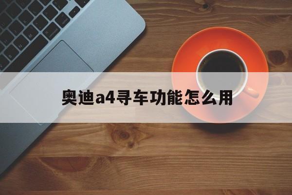 奥迪a4寻车功能怎么用(奥迪a4寻车功能怎么用视频)