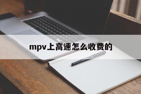 mpv上高速怎么收费的(轻客与mpv高速路免费吗)