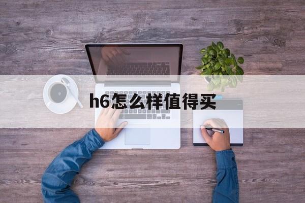 h6怎么样值得买(哈弗H6到底值不值得买)