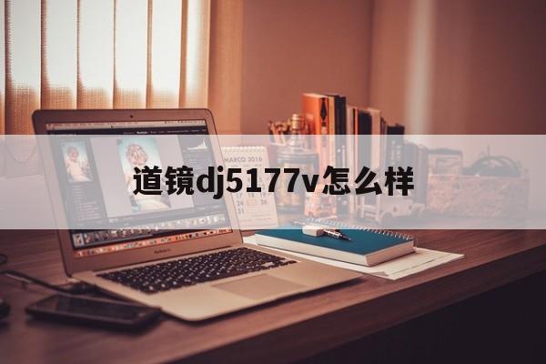 道镜dj5177v怎么样(道镜dj5237v使用说明书)