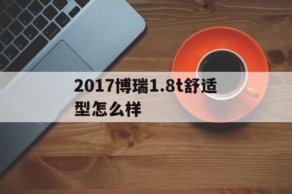 2017博瑞1.8t舒适型怎么样的简单介绍