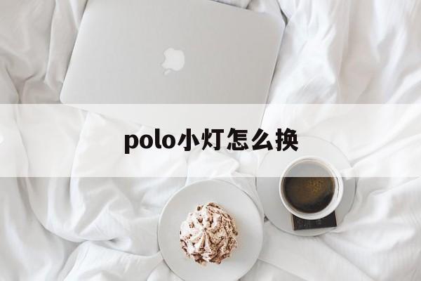 polo小灯怎么换(大众polo小灯怎么拆)