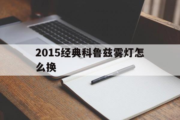 2015经典科鲁兹雾灯怎么换(2015款经典科鲁兹雾灯怎样拆开)