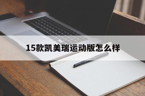 15款凯美瑞运动版怎么样(15款凯美瑞运动版怎么样啊)