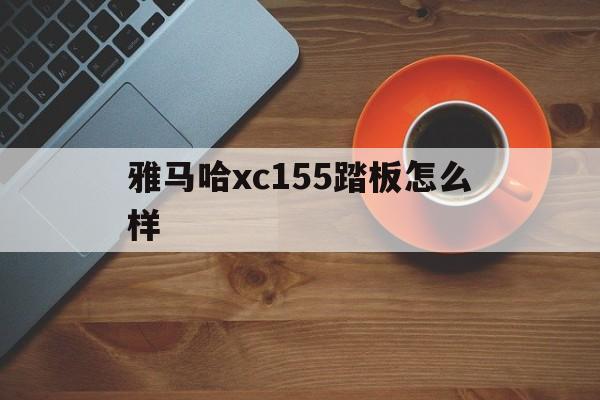 雅马哈xc155踏板怎么样(雅马哈xc155踏板怎么样安装)