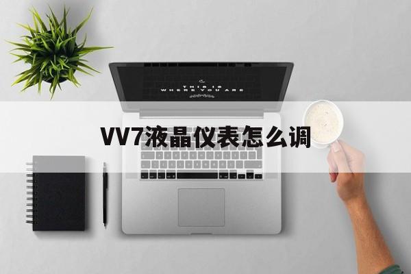 VV7液晶仪表怎么调(vv6怎么调全液晶仪表)