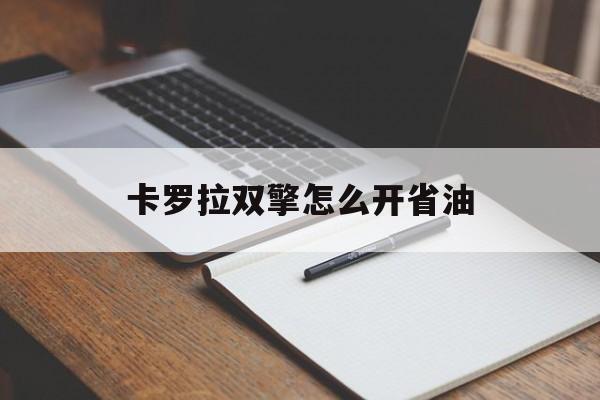 卡罗拉双擎怎么开省油(卡罗拉双擎怎么开才省油)