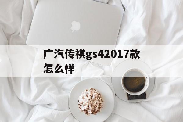 广汽传祺gs42017款怎么样的简单介绍