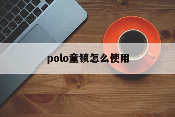 关于polo童锁怎么使用的信息