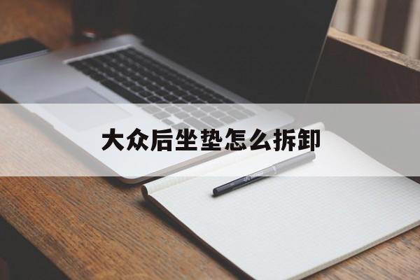 大众后坐垫怎么拆卸(大众后坐垫怎么拆卸图片)