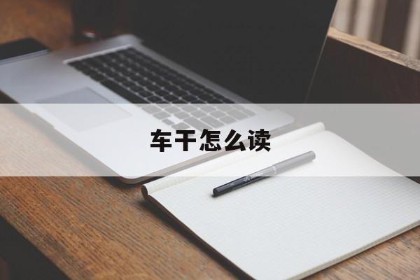 车干怎么读(车和干念什么字)