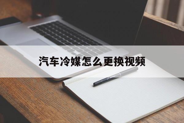 汽车冷媒怎么更换视频(汽车冷媒怎么更换视频教学)