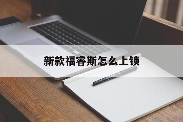 新款福睿斯怎么上锁(新款福睿斯怎么上锁视频)