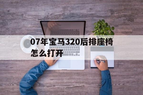 07年宝马320后排座椅怎么打开(09款宝马320i后排座椅怎么放倒)