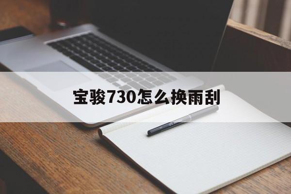 宝骏730怎么换雨刮(宝骏730换雨刮器教程)