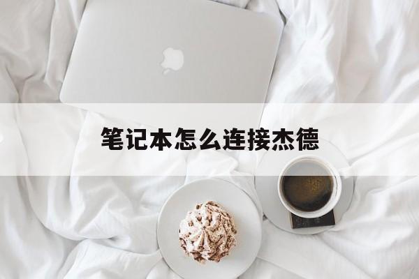 笔记本怎么连接杰德(杰德连接蓝牙怎么连接)