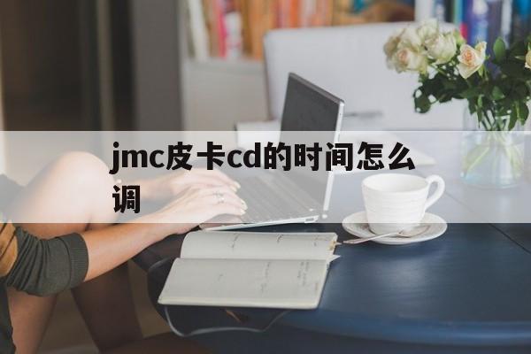 jmc皮卡cd的时间怎么调的简单介绍