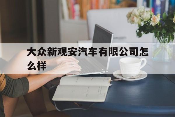 包含大众新观安汽车有限公司怎么样的词条