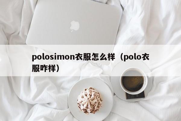 polosimon衣服怎么样（polo衣服咋样）