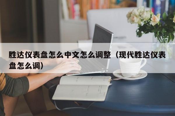 胜达仪表盘怎么中文怎么调整（现代胜达仪表盘怎么调）