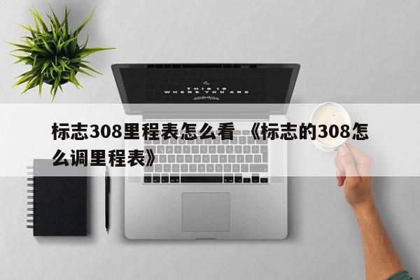 标志308里程表怎么看 《标志的308怎么调里程表》