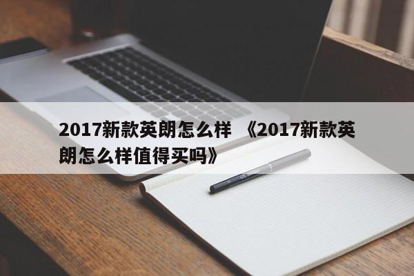 2017新款英朗怎么样 《2017新款英朗怎么样值得买吗》