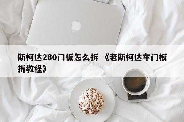 斯柯达280门板怎么拆 《老斯柯达车门板拆教程》