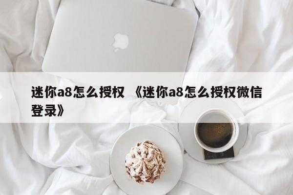 迷你a8怎么授权 《迷你a8怎么授权微信登录》