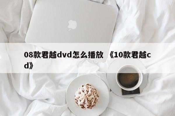 08款君越dvd怎么播放 《10款君越cd》